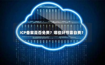ICP备案是否免费?哪些环节需自费?